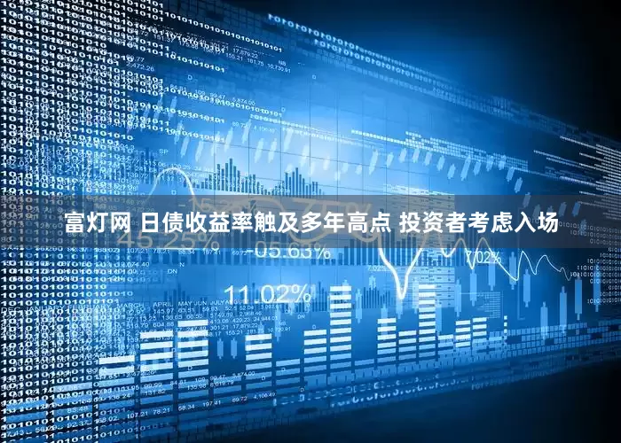 富灯网 日债收益率触及多年高点 投资者考虑入场
