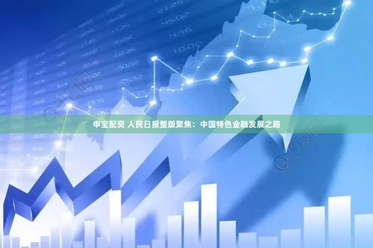 申宝配资 人民日报整版聚焦：中国特色金融发展之路