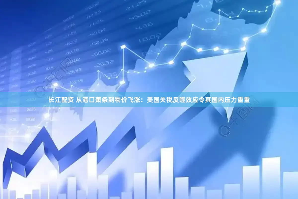 长江配资 从港口萧条到物价飞涨：美国关税反噬效应令其国内压力重重