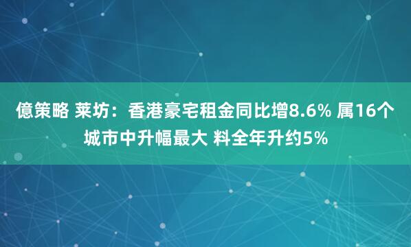 億策略 莱坊：香港豪宅租金同比增8.6% 属16个城市中升幅最大 料全年升约5%
