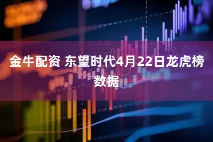 金牛配资 东望时代4月22日龙虎榜数据